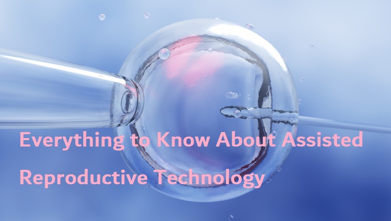 Everything to Know About Assisted Reproductive Technology